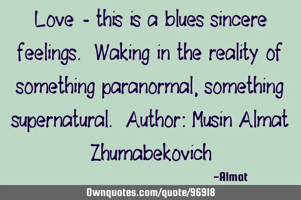 Love - this is a blues sincere feelings. Waking in the reality of something paranormal, something