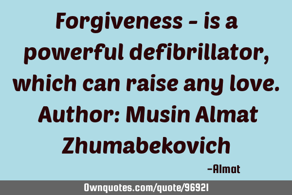 Forgiveness - is a powerful defibrillator, which can raise any love. Author: Musin Almat Z