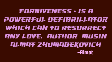 Forgiveness - is a powerful defibrillator, which can to resurrect any love. Author: Musin Almat Z
