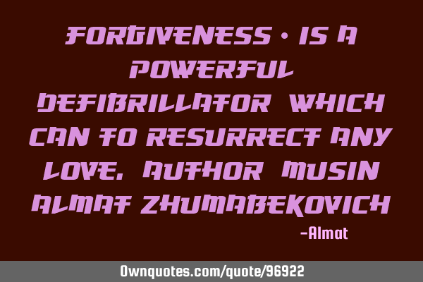 Forgiveness - is a powerful defibrillator, which can to resurrect any love. Author: Musin Almat Z