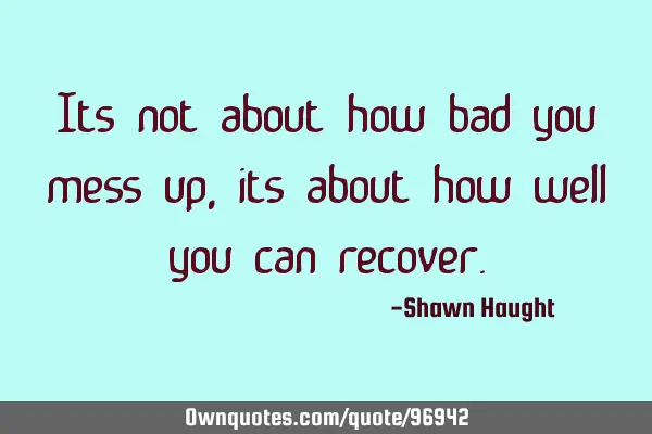 Its not about how bad you mess up, its about how well you can