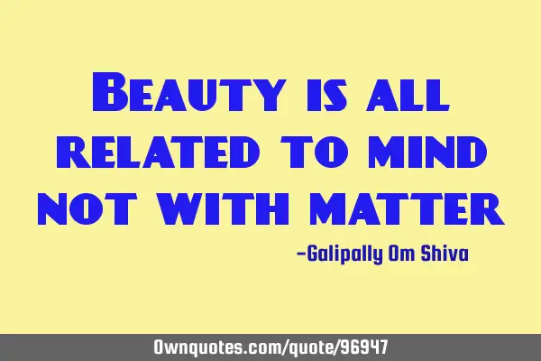 Beauty is all related to mind not with