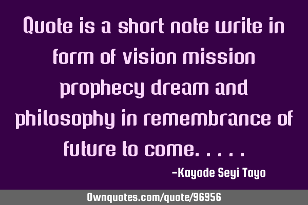 Quote is a short note write in form of vision mission prophecy dream and philosophy in remembrance