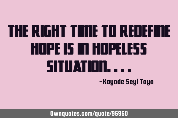 The right time to redefine hope is in hopeless