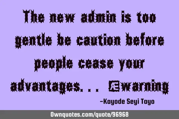 The new admin is too gentle be caution before people cease your advantages... #