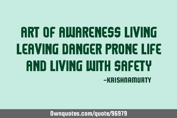 ART OF AWARENESS LIVING LEAVING DANGER PRONE LIFE AND LIVING WITH SAFETY