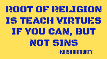 ROOT OF RELIGION IS TEACH VIRTUES IF YOU CAN, BUT NOT SINS