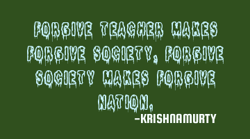 FORGIVE TEACHER MAKES FORGIVE SOCIETY, FORGIVE SOCIETY MAKES FORGIVE NATION.