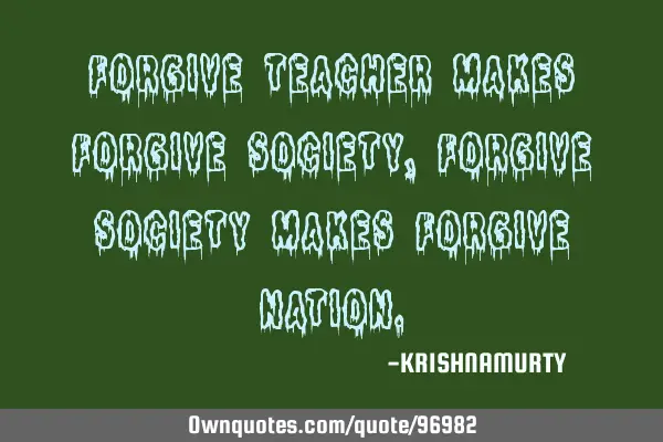 FORGIVE TEACHER MAKES FORGIVE SOCIETY, FORGIVE SOCIETY MAKES FORGIVE NATION