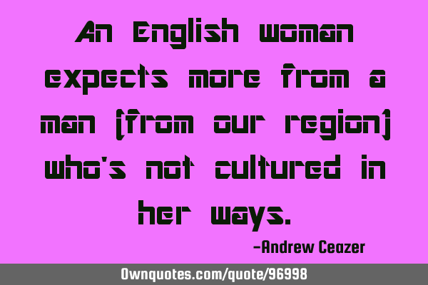 An English woman expects more from a man (from our region) who