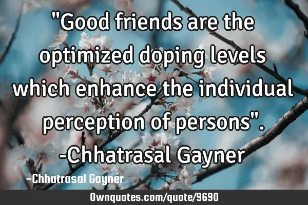 "Good friends are the optimized doping levels which enhance the individual perception of persons". -