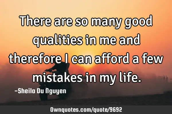 There are so many good qualities in me and therefore I can afford a few mistakes in my