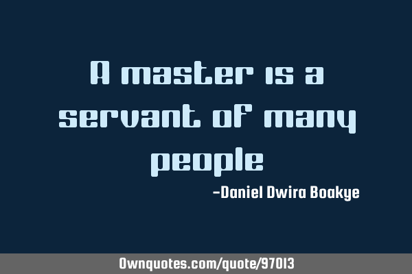 A master is a servant of many