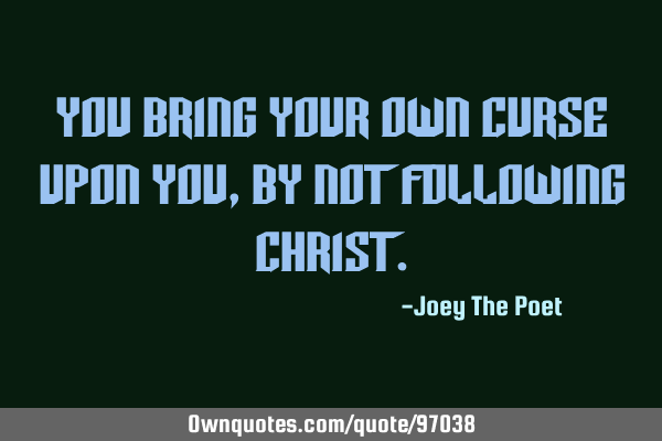 You Bring Your Own Curse Upon You, By Not Following C