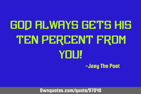 God Always Gets His Ten Percent From You!