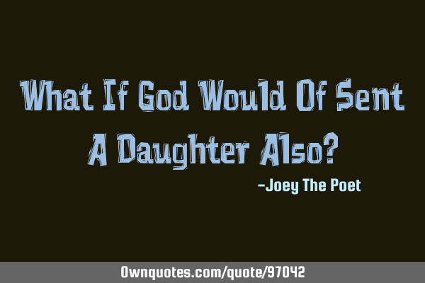 What If God Would Of Sent A Daughter Also?