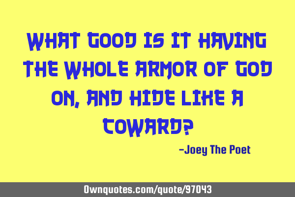 What Good Is It Having The Whole Armor Of God On, And Hide Like A Coward?