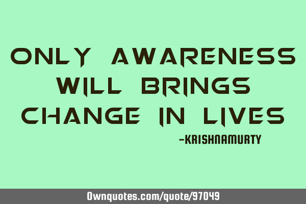 ONLY AWARENESS WILL BRINGS CHANGE IN LIVES