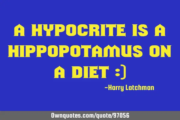 A hypocrite is a hippopotamus on a diet :)