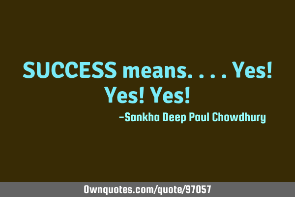 SUCCESS means....Yes! Yes! Yes!