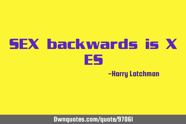 SEX backwards is X ES