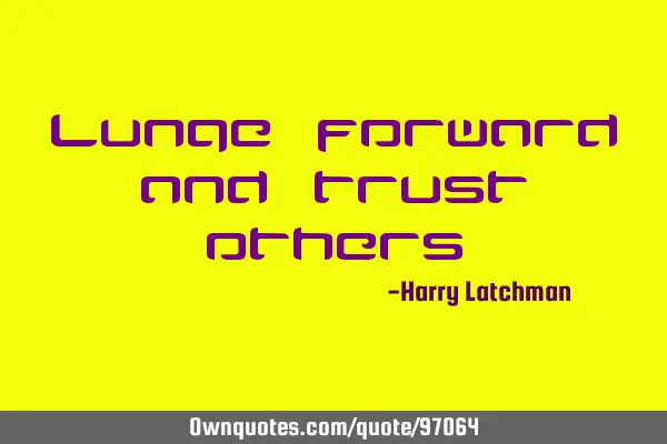 Lunge forward and trust