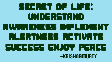 SECRET OF LIFE: Understand awareness Implement alertness Activate success Enjoy peace