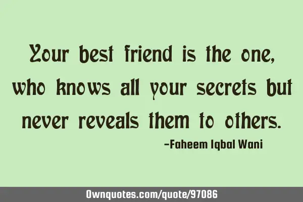 Your best friend is the one, who knows all your secrets but never reveals them to