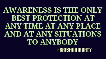 AWARENESS IS THE ONLY BEST PROTECTION AT ANY TIME AT ANY PLACE AND AT ANY SITUATIONS TO ANYBODY