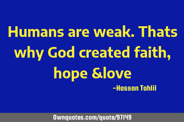Humans are weak.Thats why God created faith,hope &
