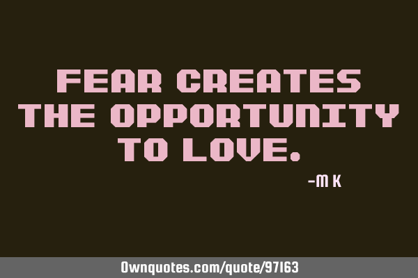 Fear creates the opportunity to