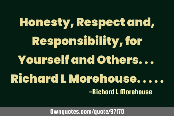 Honesty, Respect and, Responsibility, for Yourself and Others... Richard L M