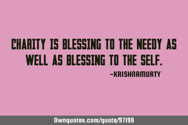 CHARITY IS BLESSING TO THE NEEDY AS WELL AS BLESSING TO THE SELF