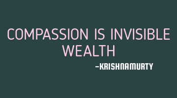 COMPASSION IS INVISIBLE WEALTH