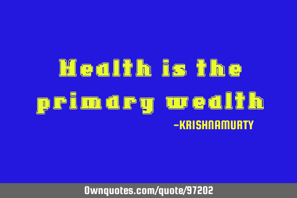 Health is the primary