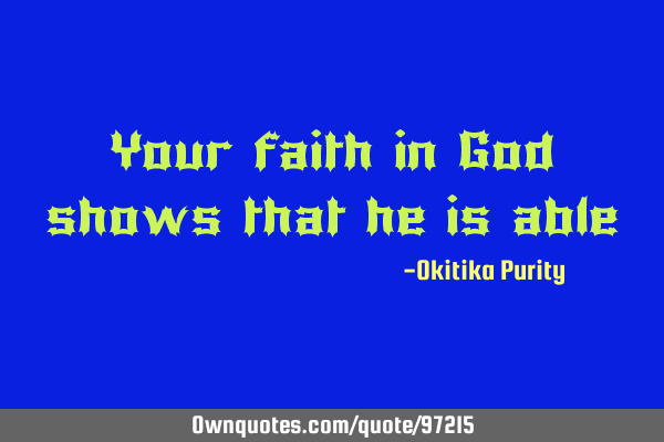 Your faith in God shows that he is