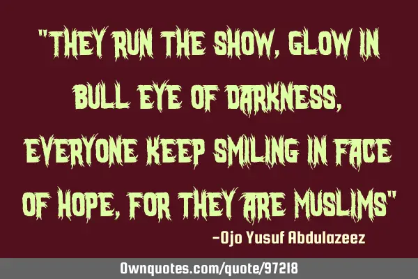 "They run the show, glow in bull eye of darkness, everyone keep smiling in face of hope, for they