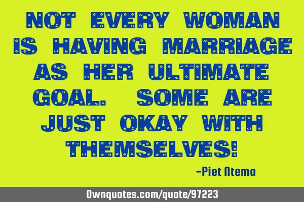 Not every woman is having marriage as her ultimate goal. Some are just okay with themselves!