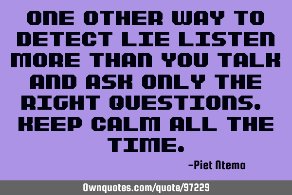 One other way to detect lie listen more than you talk and ask only the right questions. Keep calm