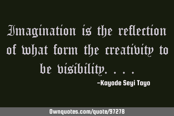 Imagination is the reflection of what form the creativity to be