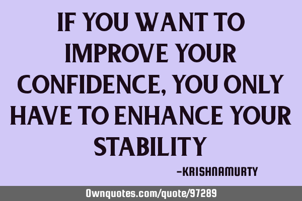 IF YOU WANT TO IMPROVE YOUR CONFIDENCE, YOU ONLY HAVE TO ENHANCE YOUR STABILITY