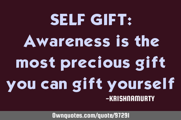 SELF GIFT: Awareness is the most precious gift you can gift