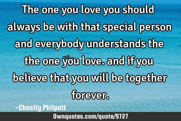 The one you love you should always be with that special person and everybody understands the the