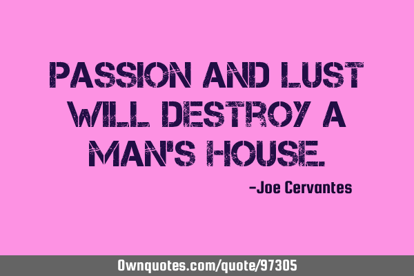 Passion and lust will destroy a man