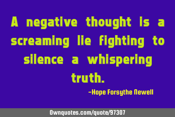 A negative thought is a screaming lie fighting to silence a whispering