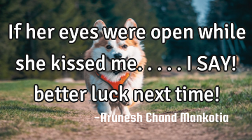 If her eyes were open while she kissed me.....I SAY! better luck next time!