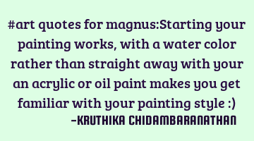 #art quotes for magnus:Starting your painting works,with a water color rather than straight away