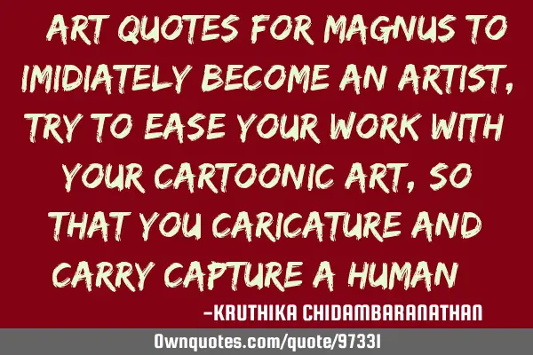 #art quotes for magnus:To imidiately become an artist,try to ease your work with your cartoonic art,