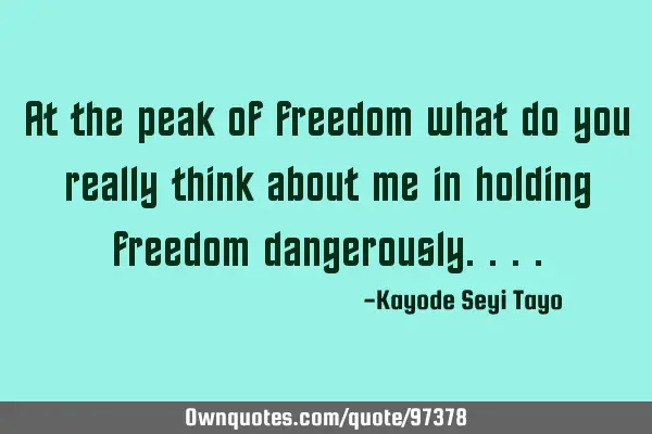 At the peak of freedom what do you really think about me in holding freedom