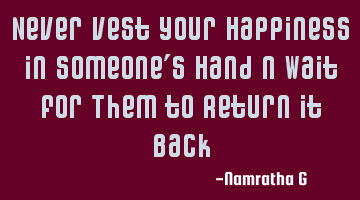 Never Vest Your Happiness in Someone's Hand n Wait For Them to Return it Back